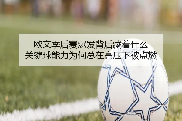 欧文季后赛爆发背后藏着什么 关键球能力为何总在高压下被点燃