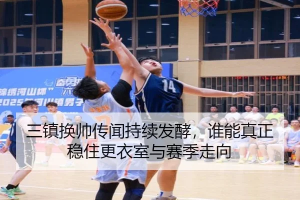 三镇换帅传闻持续发酵，谁能真正稳住更衣室与赛季走向
